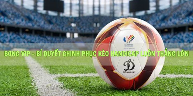 Bong vip - Bí Quyết Chinh Phục Kèo Handicap Luôn Thắng Lớn
